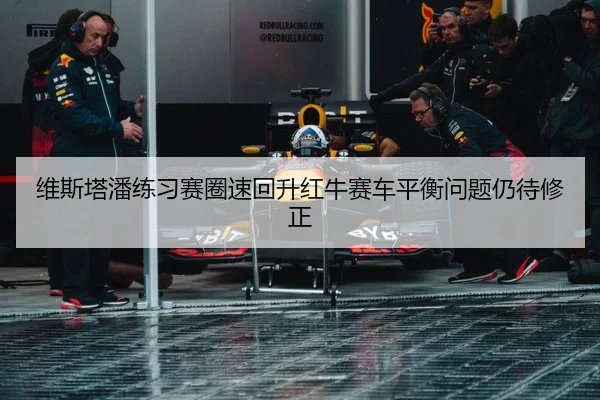 维斯塔潘练习赛圈速回升红牛赛车平衡问题仍待修正