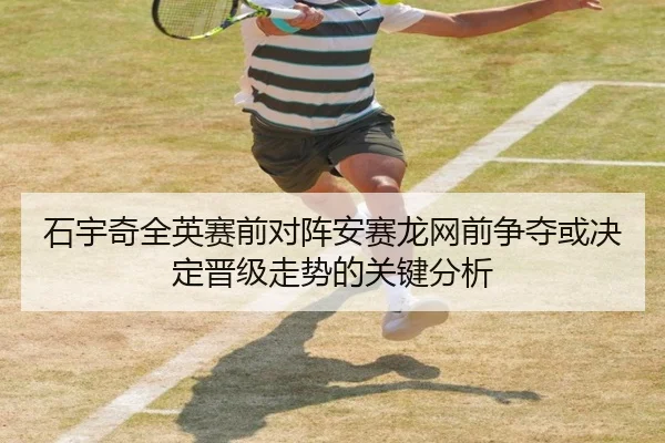 石宇奇全英赛前对阵安赛龙网前争夺或决定晋级走势的关键分析