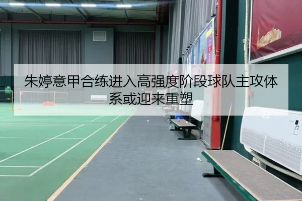 朱婷意甲合练进入高强度阶段球队主攻体系或迎来重塑