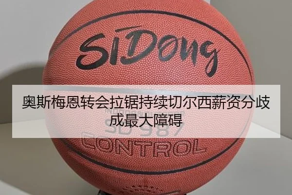 奥斯梅恩转会拉锯持续切尔西薪资分歧成最大障碍