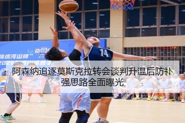 阿森纳追逐莫斯克拉转会谈判升温后防补强思路全面曝光