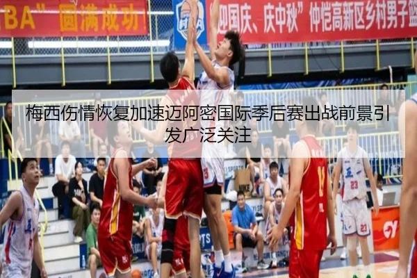 梅西伤情恢复加速迈阿密国际季后赛出战前景引发广泛关注
