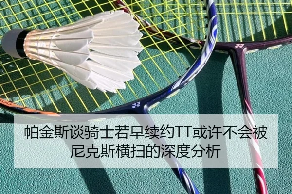 帕金斯谈骑士若早续约TT或许不会被尼克斯横扫的深度分析